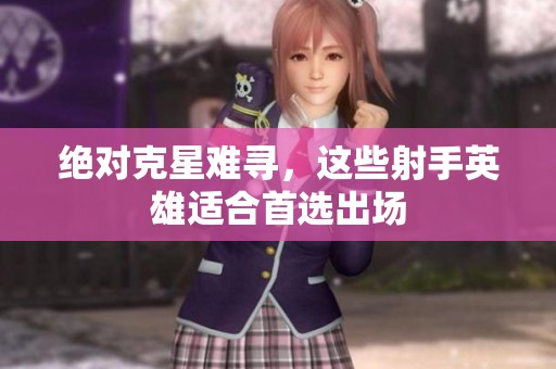 绝对克星难寻，这些射手英雄适合首选出场