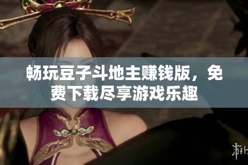 畅玩豆子斗地主赚钱版，免费下载尽享游戏乐趣