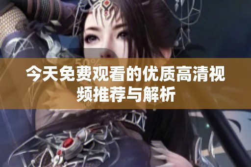 今天免费观看的优质高清视频推荐与解析