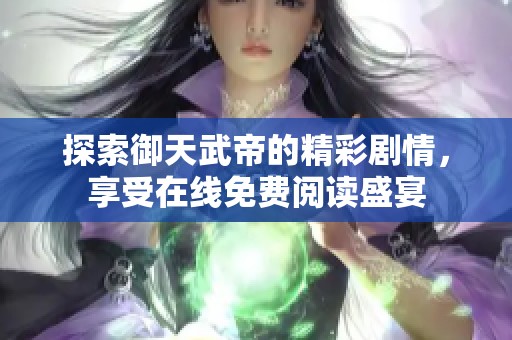 探索御天武帝的精彩剧情，享受在线免费阅读盛宴