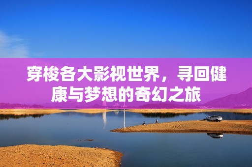 穿梭各大影视世界，寻回健康与梦想的奇幻之旅