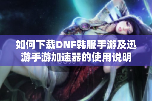 如何下载DNF韩服手游及迅游手游加速器的使用说明
