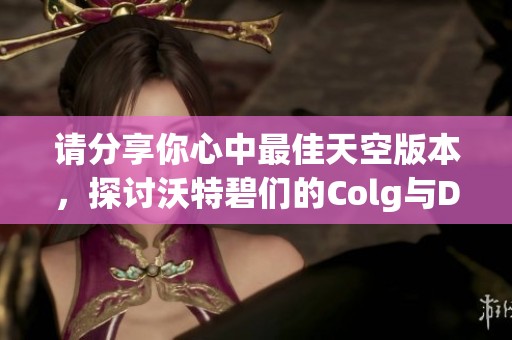 请分享你心中最佳天空版本，探讨沃特碧们的Colg与DNF的精彩内容