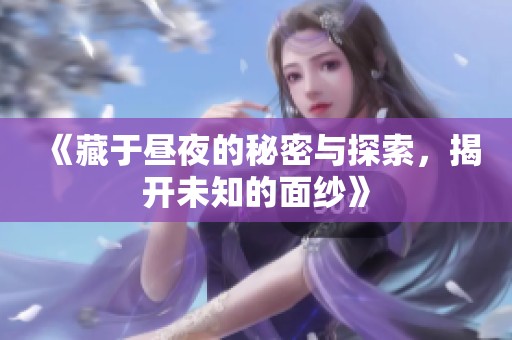 《藏于昼夜的秘密与探索，揭开未知的面纱》