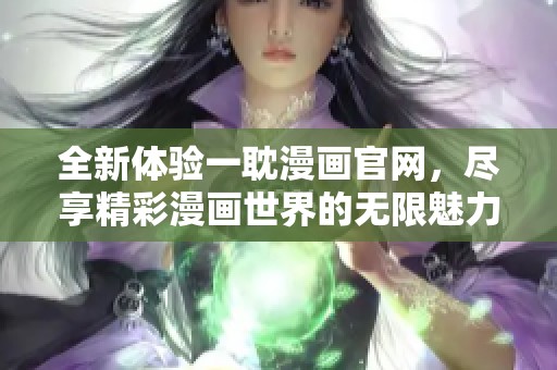 全新体验一耽漫画官网，尽享精彩漫画世界的无限魅力