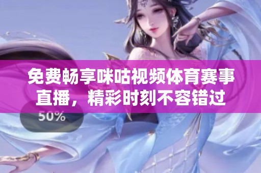 免费畅享咪咕视频体育赛事直播，精彩时刻不容错过