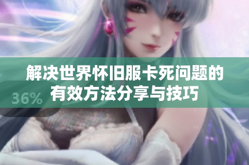 解决世界怀旧服卡死问题的有效方法分享与技巧