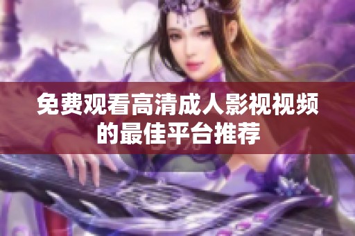 免费观看高清成人影视视频的最佳平台推荐