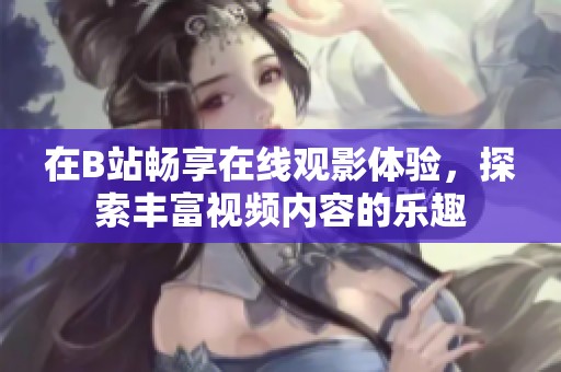 在B站畅享在线观影体验，探索丰富视频内容的乐趣