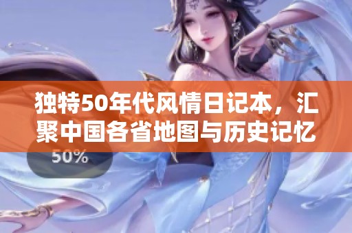 独特50年代风情日记本，汇聚中国各省地图与历史记忆