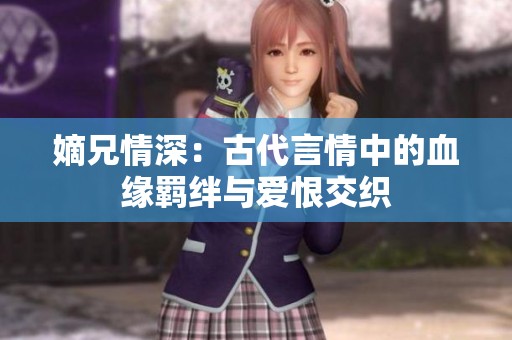 嫡兄情深：古代言情中的血缘羁绊与爱恨交织