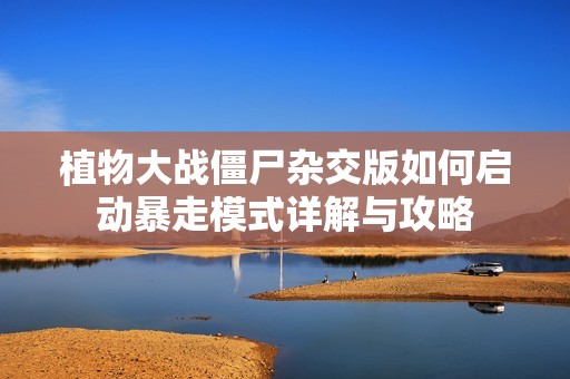 植物大战僵尸杂交版如何启动暴走模式详解与攻略