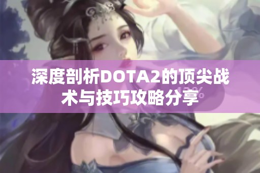 深度剖析DOTA2的顶尖战术与技巧攻略分享