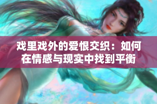 戏里戏外的爱恨交织：如何在情感与现实中找到平衡