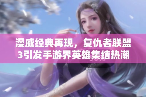漫威经典再现，复仇者联盟3引发手游界英雄集结热潮