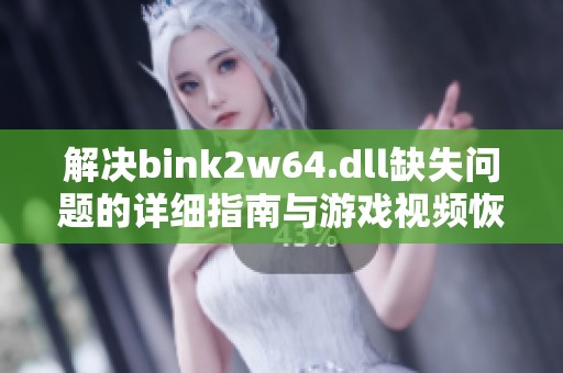 解决bink2w64.dll缺失问题的详细指南与游戏视频恢复技巧