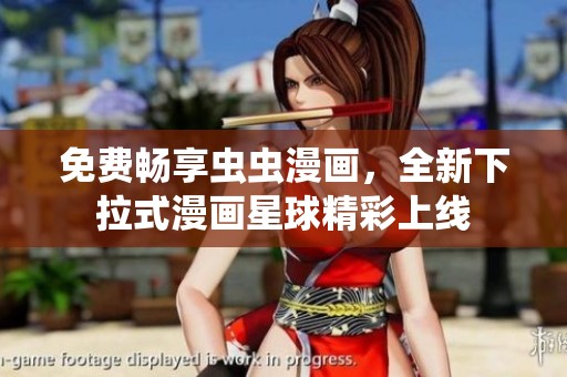 免费畅享虫虫漫画，全新下拉式漫画星球精彩上线