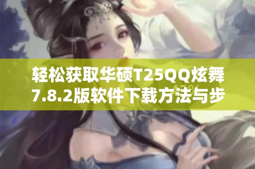 轻松获取华硕T25QQ炫舞7.8.2版软件下载方法与步骤