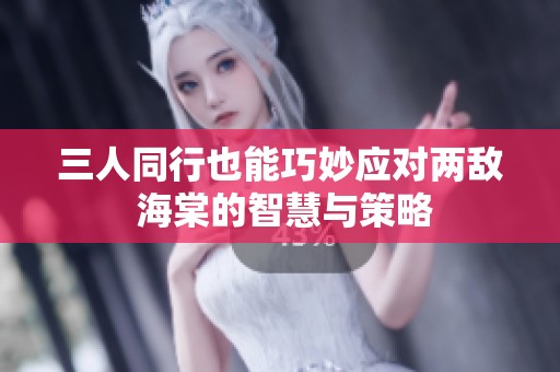 三人同行也能巧妙应对两敌 海棠的智慧与策略