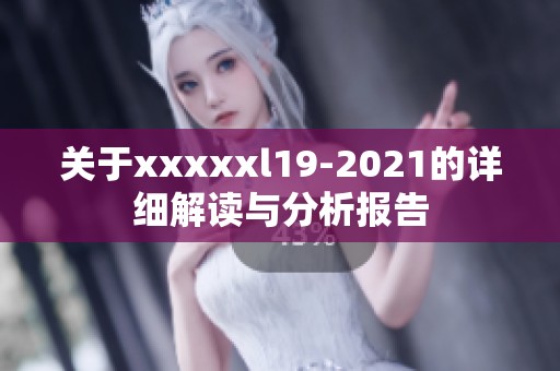 关于xxxxxl19-2021的详细解读与分析报告
