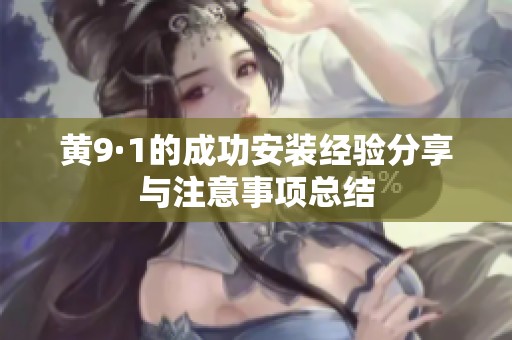 黄9·1的成功安装经验分享与注意事项总结