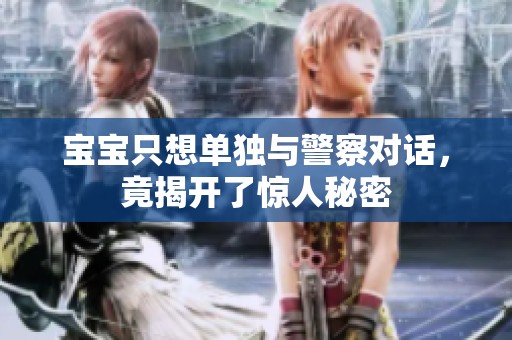 宝宝只想单独与警察对话，竟揭开了惊人秘密