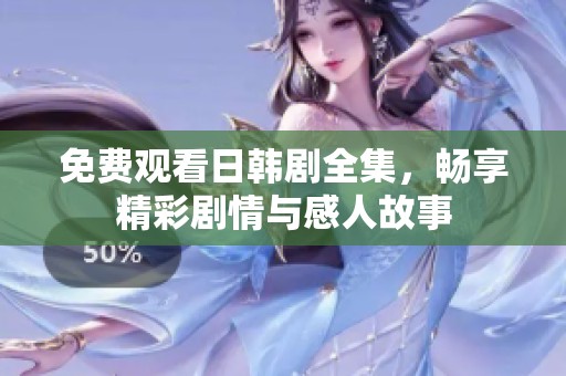 免费观看日韩剧全集，畅享精彩剧情与感人故事
