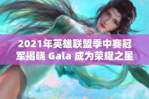 2021年英雄联盟季中赛冠军揭晓 Gala 成为荣耀之星