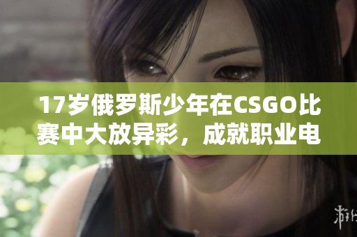 17岁俄罗斯少年在CSGO比赛中大放异彩，成就职业电竞梦想