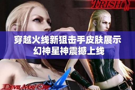 穿越火线新狙击手皮肤展示 幻神星神震撼上线