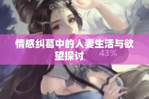 情感纠葛中的人妻生活与欲望探讨    