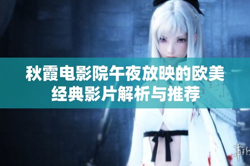 秋霞电影院午夜放映的欧美经典影片解析与推荐