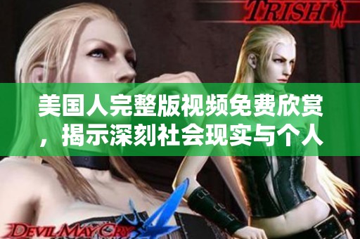 美国人完整版视频免费欣赏，揭示深刻社会现实与个人故事
