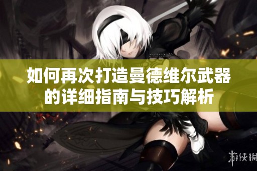 如何再次打造曼德维尔武器的详细指南与技巧解析