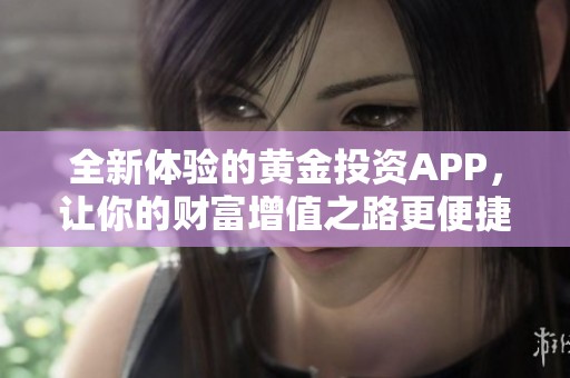 全新体验的黄金投资APP，让你的财富增值之路更便捷
