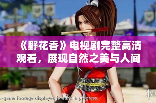 《野花香》电视剧完整高清观看，展现自然之美与人间情感