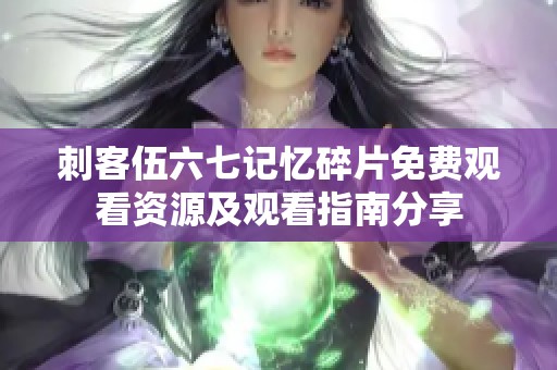 刺客伍六七记忆碎片免费观看资源及观看指南分享