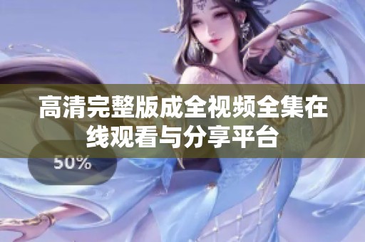 高清完整版成全视频全集在线观看与分享平台