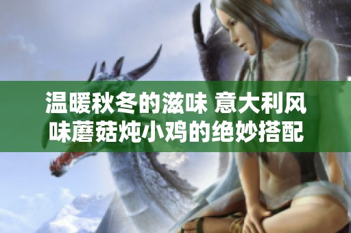 温暖秋冬的滋味 意大利风味蘑菇炖小鸡的绝妙搭配