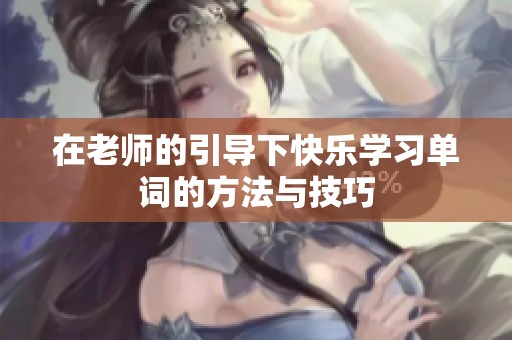 在老师的引导下快乐学习单词的方法与技巧