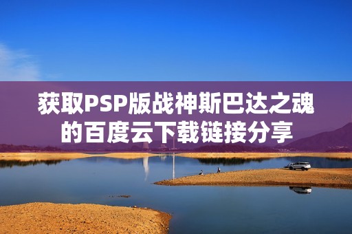 获取PSP版战神斯巴达之魂的百度云下载链接分享