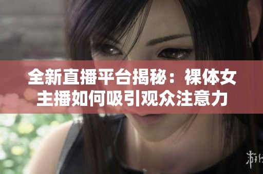 全新直播平台揭秘：裸体女主播如何吸引观众注意力