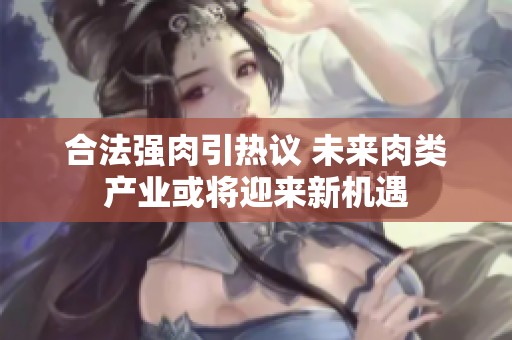 合法强肉引热议 未来肉类产业或将迎来新机遇