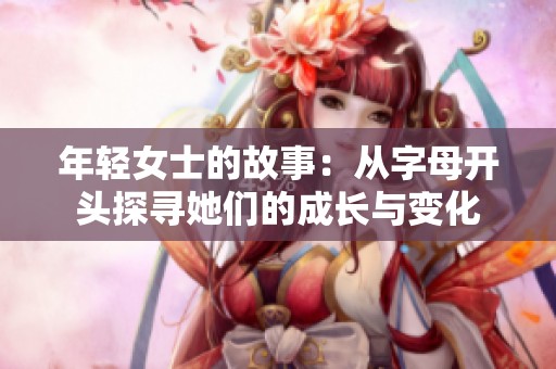 年轻女士的故事：从字母开头探寻她们的成长与变化