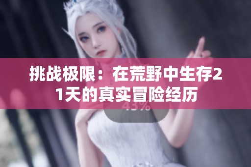 挑战极限：在荒野中生存21天的真实冒险经历