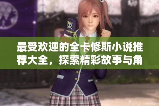 最受欢迎的全卡修斯小说推荐大全，探索精彩故事与角色魅力