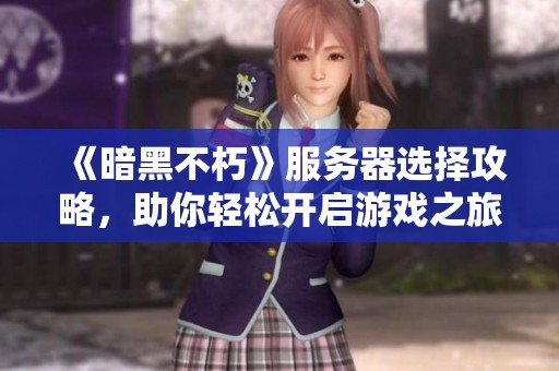《暗黑不朽》服务器选择攻略，助你轻松开启游戏之旅