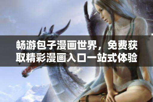 畅游包子漫画世界，免费获取精彩漫画入口一站式体验