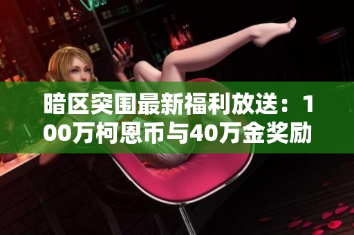 暗区突围最新福利放送：100万柯恩币与40万金奖励等你来拿