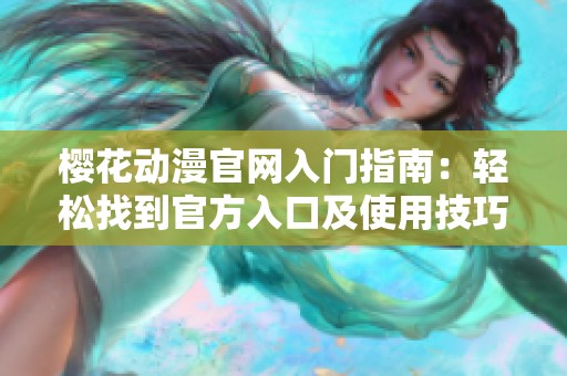 樱花动漫官网入门指南：轻松找到官方入口及使用技巧